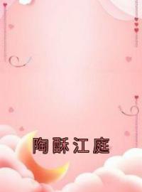 《陶酥江庭》小说全文免费阅读 《陶酥江庭》最新章节列表
