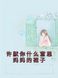 青春小说《许默你什么意思妈妈的裙子》主角许默谢冰艳全文精彩内容免费阅读