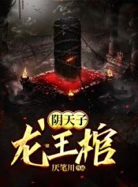 精品小说《阴天子，龙王棺》姬十三陆青禾已完结版全文章节阅读